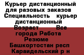 Курьер дистанционный для разовых заказов › Специальность ­ курьер дистанционный › Возраст ­ 52 - Все города Работа » Резюме   . Башкортостан респ.,Караидельский р-н